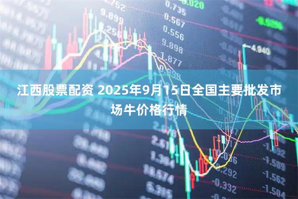 江西股票配资 2025年9月15日全国主要批发市场牛价格行情