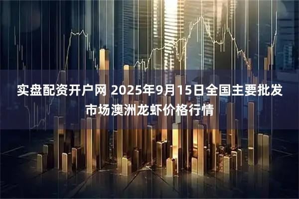 实盘配资开户网 2025年9月15日全国主要批发市场澳洲龙虾价格行情