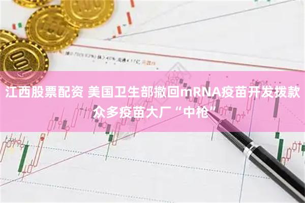 江西股票配资 美国卫生部撤回mRNA疫苗开发拨款 众多疫苗大厂“中枪”
