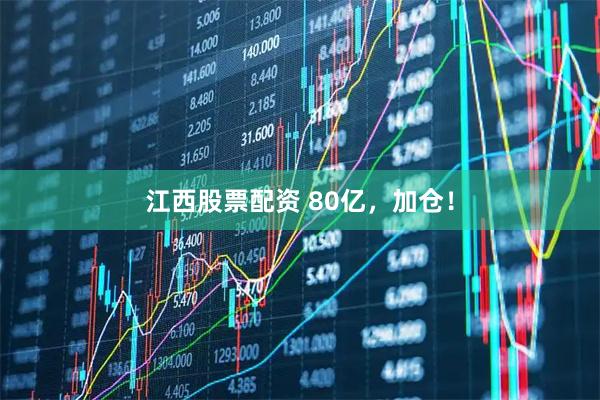 江西股票配资 80亿，加仓！