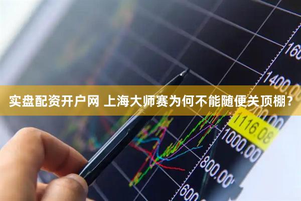 实盘配资开户网 上海大师赛为何不能随便关顶棚？
