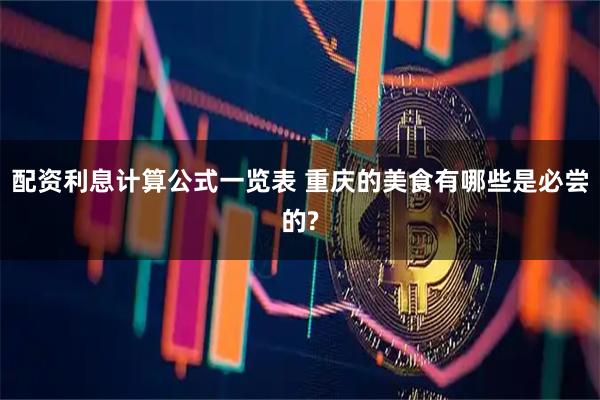 配资利息计算公式一览表 重庆的美食有哪些是必尝的?