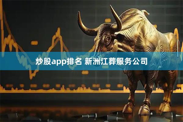 炒股app排名 新洲江葬服务公司