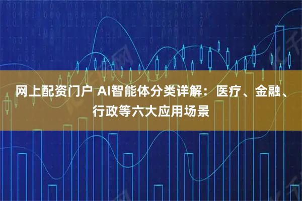 网上配资门户 AI智能体分类详解：医疗、金融、行政等六大应用场景