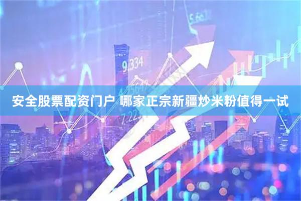 安全股票配资门户 哪家正宗新疆炒米粉值得一试