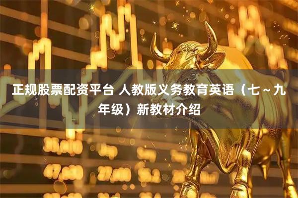 正规股票配资平台 人教版义务教育英语（七～九年级）新教材介绍